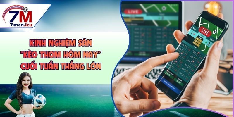 Kinh Nghiệm Săn “Kèo Thơm Hôm Nay” Cuối Tuần Thắng Lớn