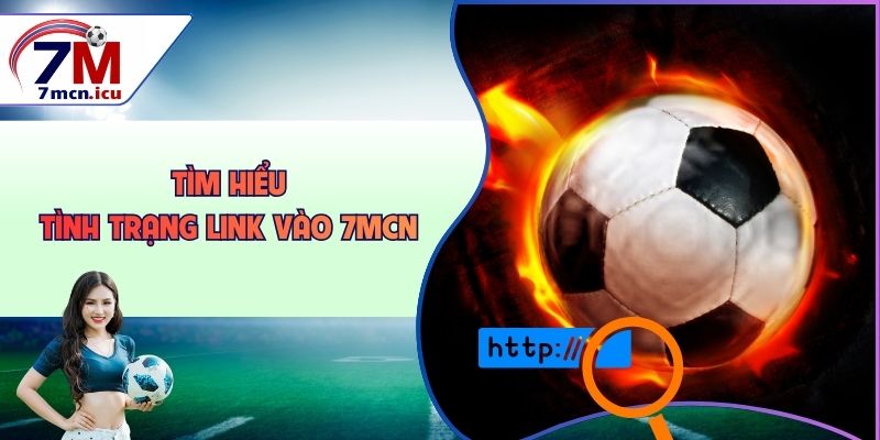 Tìm hiểu tình trạng link vào 7MCN