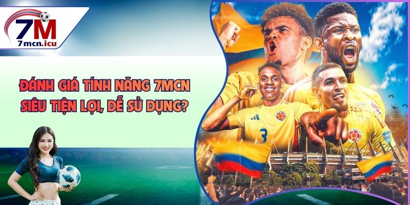 Đánh Giá Tính Năng 7MCN - Siêu Tiện Lợi, Dễ Sử Dụng